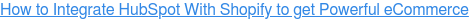 How to Integrate HubSpot With Shopify to get Powerful eCommerce