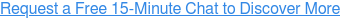 Request a Free 15-Minute Chat to Discover More