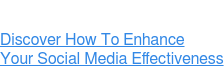 Discover How To Enhance Your Social Media Effectiveness