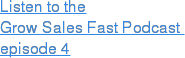 Listen to the Grow Sales Fast Podcast   episode 4