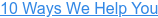 10 Ways We Help You
