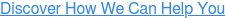 Discover How We Can Help You