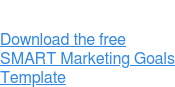 Download the free SMART Marketing Goals Template
