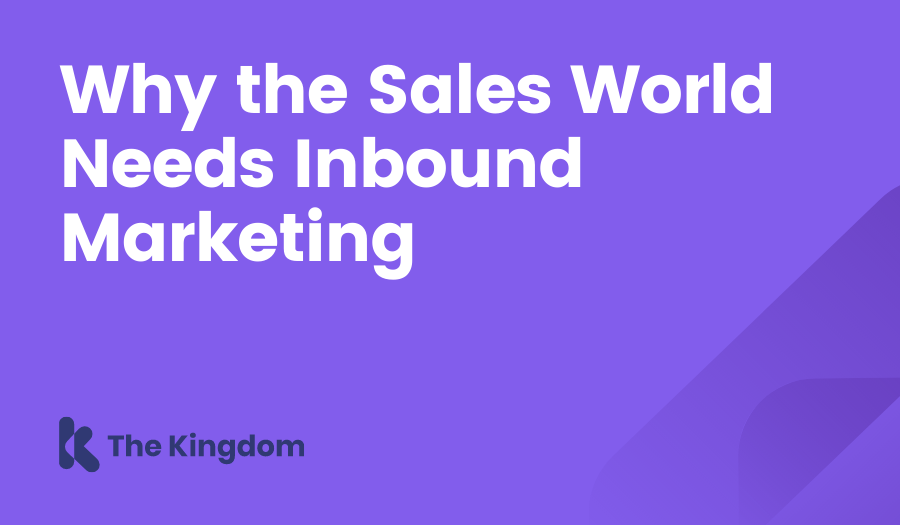 Why the Sales World Needs Inbound Marketing The Kingdom HubSpot Diamond Partners